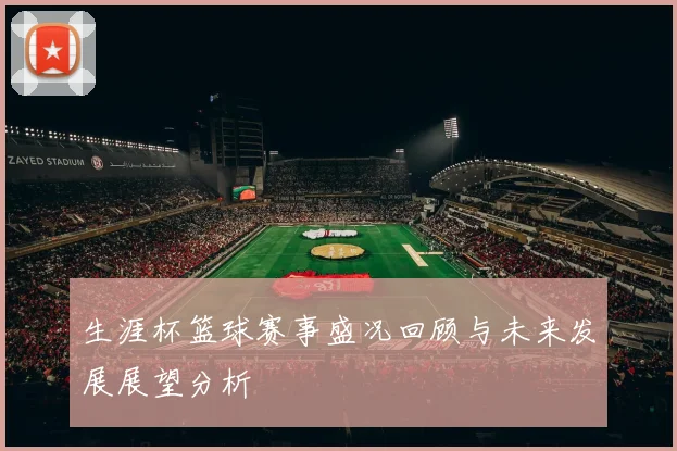 生涯杯篮球赛事盛况回顾与未来发展展望分析