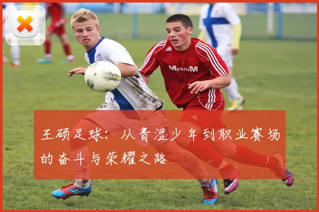 王硕足球：从青涩少年到职业赛场的奋斗与荣耀之路