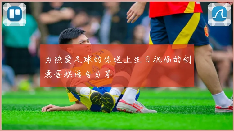 为热爱足球的你送上生日祝福的创意蛋糕语句分享