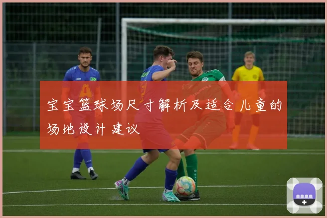 宝宝篮球场尺寸解析及适合儿童的场地设计建议