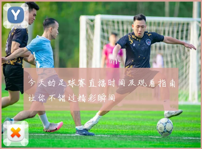 今天的足球赛直播时间及观看指南让你不错过精彩瞬间