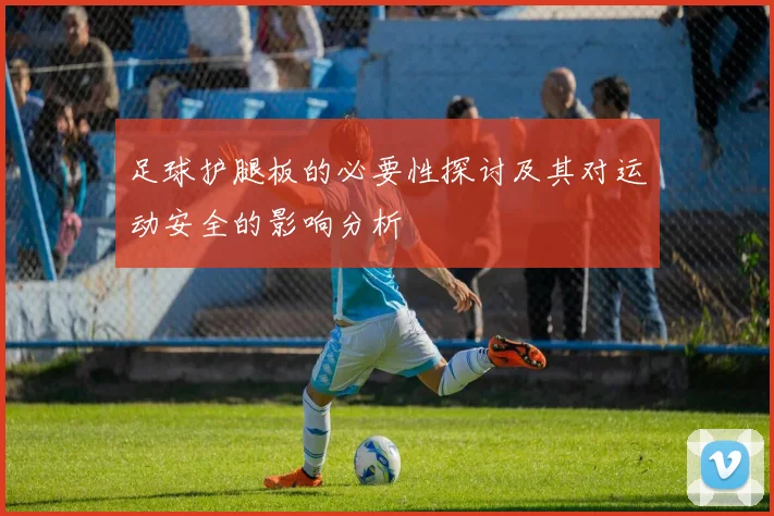 足球护腿板的必要性探讨及其对运动安全的影响分析