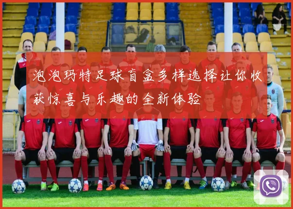 泡泡玛特足球盲盒多样选择让你收获惊喜与乐趣的全新体验