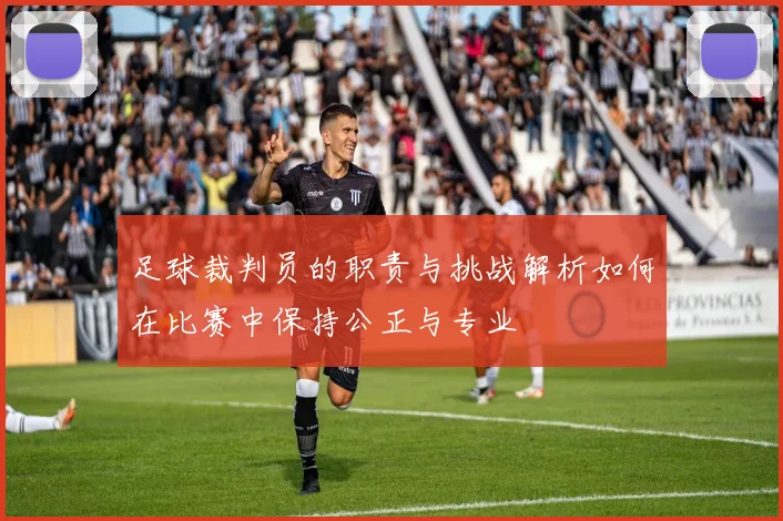 足球裁判员的职责与挑战解析如何在比赛中保持公正与专业