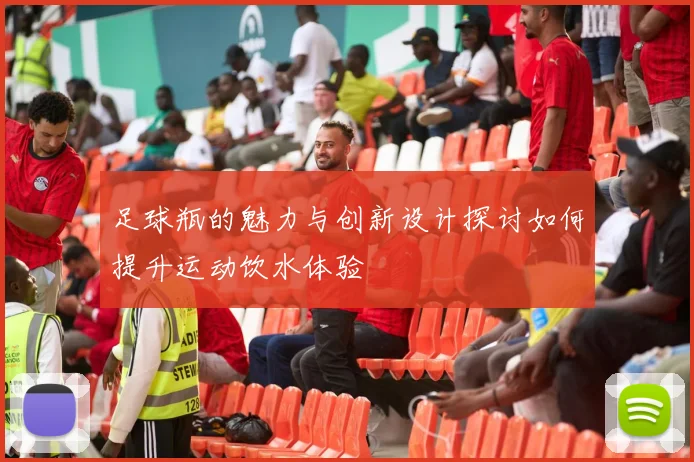 足球瓶的魅力与创新设计探讨如何提升运动饮水体验